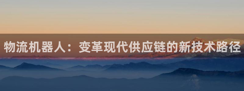 豪门国际注册链接入口：物流机器人：变