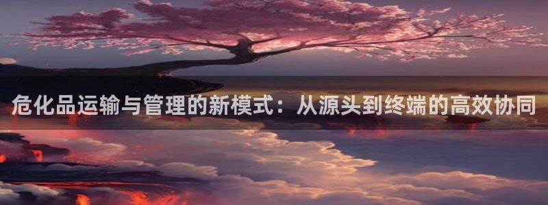 豪门国际官网入口官网：危化品运输与管
