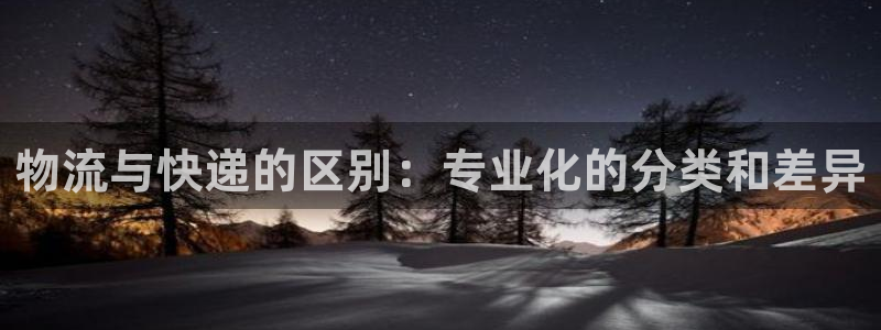 豪门国际的平台：物流与快递的区别：专